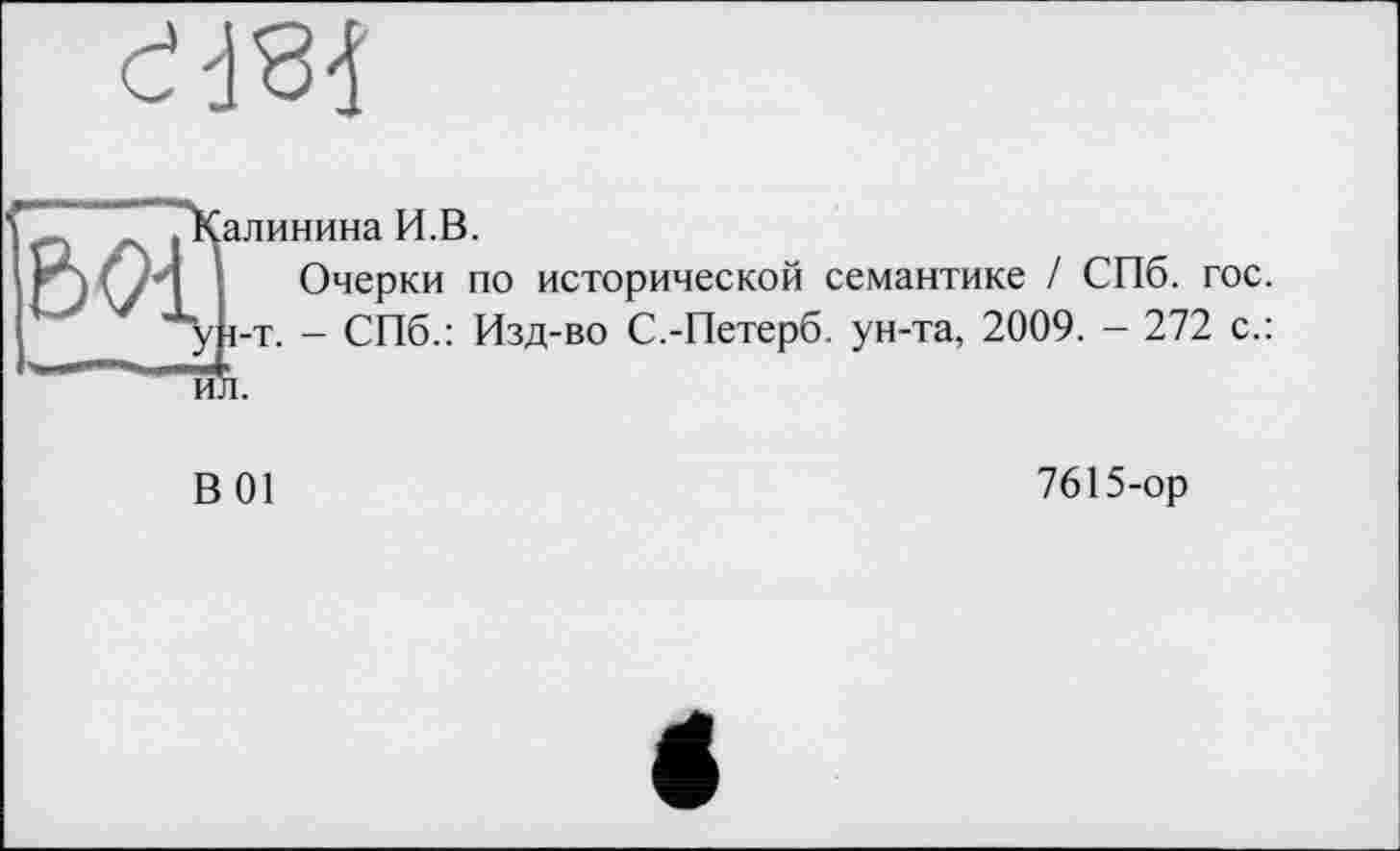 ﻿
ZT ” ./Калинина И.В.
Iі Gl і Очерки по исторической семантике / СПб. гос. ун-т. - СПб.: Изд-во С.-Петерб. ун-та, 2009. - 272 с.:
йл.
В 01
7615-ор